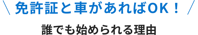 免許証と車があればOK！誰でも始められる理由