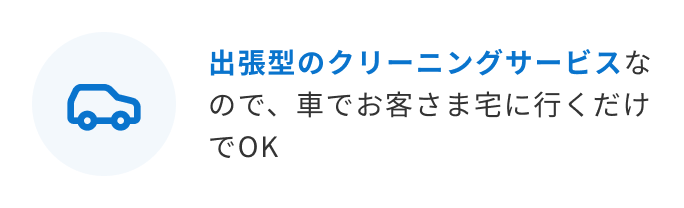 出張型のクリーニングサービスなので、車でお客さま宅に行くだけでOK