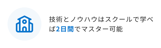 技術とノウハウはスクールで学べば2日間でマスター可能